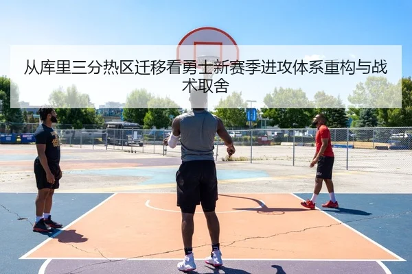 从库里三分热区迁移看勇士新赛季进攻体系重构与战术取舍