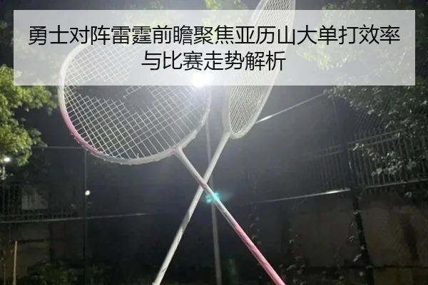 勇士对阵雷霆前瞻聚焦亚历山大单打效率与比赛走势解析