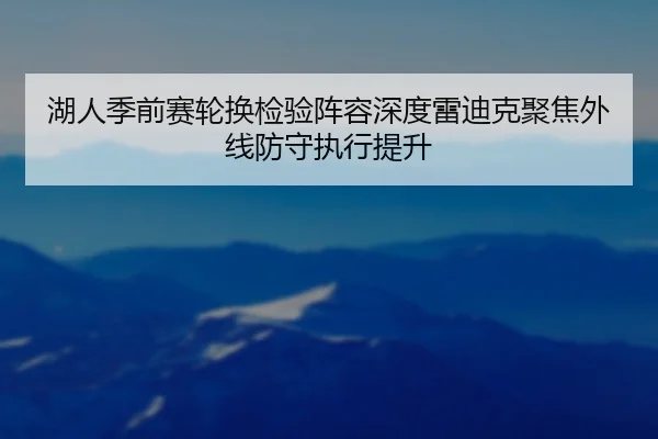 湖人季前赛轮换检验阵容深度雷迪克聚焦外线防守执行提升